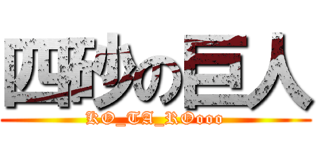 四砂の巨人 (KO_TA_ROooo)