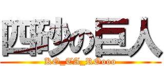 四砂の巨人 (KO_TA_ROooo)