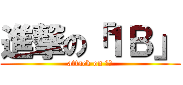 進撃の「１Ｂ」 (attack on １Ｂ)