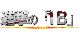 進撃の「１Ｂ」 (attack on １Ｂ)