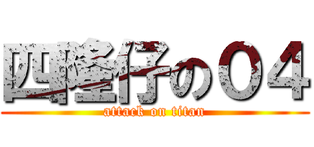 四隆仔の０４ (attack on titan)