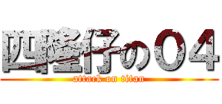 四隆仔の０４ (attack on titan)