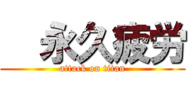   永久疲労 (attack on titan)