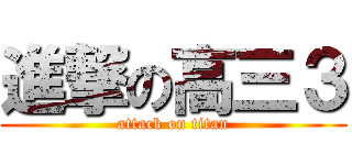 進撃の高三３ (attack on titan)