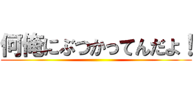 何俺にぶつかってんだよ！ ()