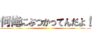 何俺にぶつかってんだよ！ ()