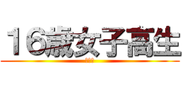 １６歳女子高生 (ＪＫ①)