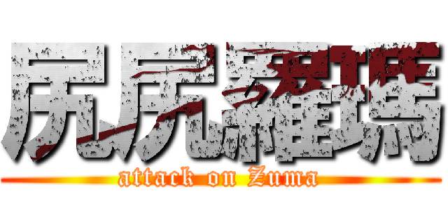 尻尻羅瑪 (attack on Zuma)