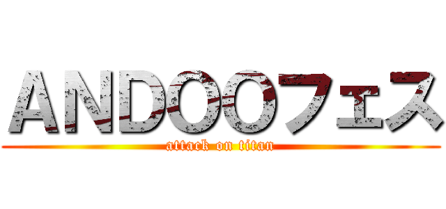 ＡＮＤＯＯフェス (attack on titan)