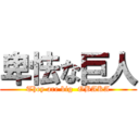 卑怯な巨人 (They are big  OBAKA)