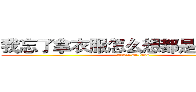 我忘了拿衣服怎么想都是你们的错 (attack on titan)