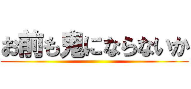 お前も鬼にならないか ()