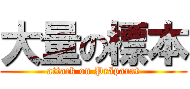 大量の標本 (attack on Präparat)