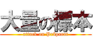 大量の標本 (attack on Präparat)