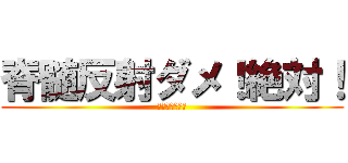 脊髄反射ダメ！絶対！ (とくにぱいせん)