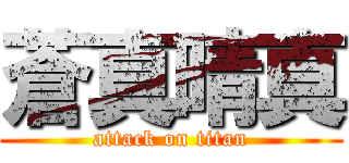 蒼真晴真 (attack on titan)
