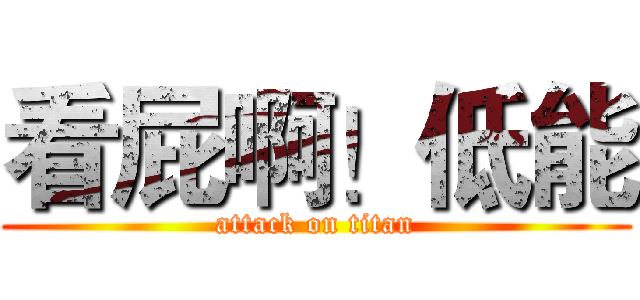 看屁啊！低能 (attack on titan)