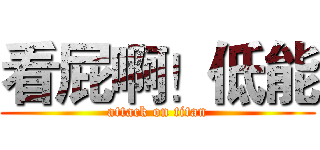 看屁啊！低能 (attack on titan)