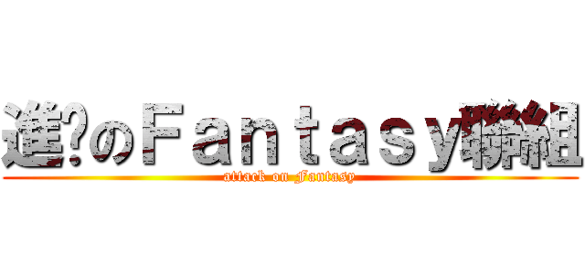 進擊のＦａｎｔａｓｙ聯組 (attack on Fantasy)