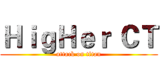 ＨｉｇＨｅｒ ＣＴ (attack on titan)