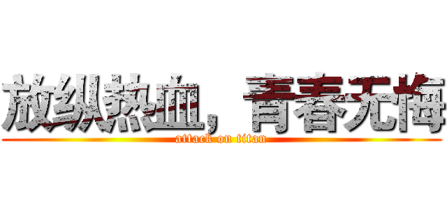 放纵热血，青春无悔 (attack on titan)