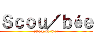 Ｓｃｏｕ／ｂéｅ (attack on titan)