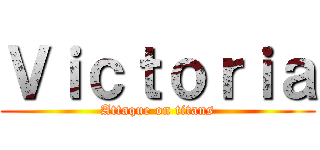 Ｖｉｃｔｏｒｉａ (Attaque on titans)