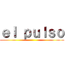 ｅｌ ｐｕｌｓｏ ()