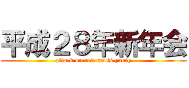 平成２８年新年会 (attack on red cross youth)