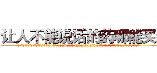 让人不能说话的药哪能买到 (让人不能说话的药哪能买到【电.话186x0156x9662-Q194843976林氏药业】我们做的是长期生意,靠的是老客户长期支持
参考消息网2月20日报道 韩媒称，“剩女多、离婚率高的城市，房价一定会上涨。”这是中国经济学家金岩石2016年12月参加在上海举行的房地产相关论坛时说的话。
)