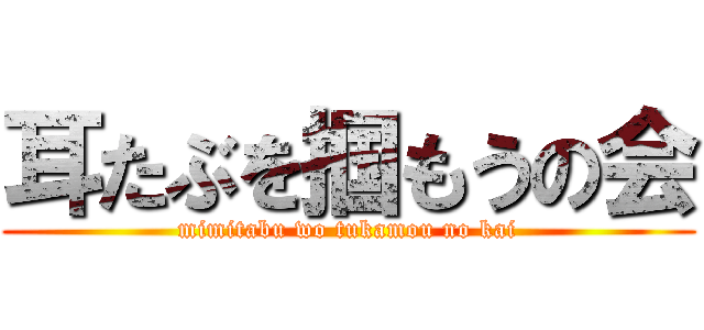 耳たぶを掴もうの会 (mimitabu wo tukamou no kai)