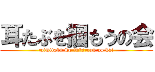 耳たぶを掴もうの会 (mimitabu wo tukamou no kai)
