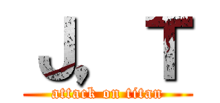 Ｊ，Ｔ (attack on titan)