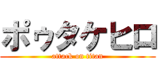 ポゥタケヒロ (attack on titan)