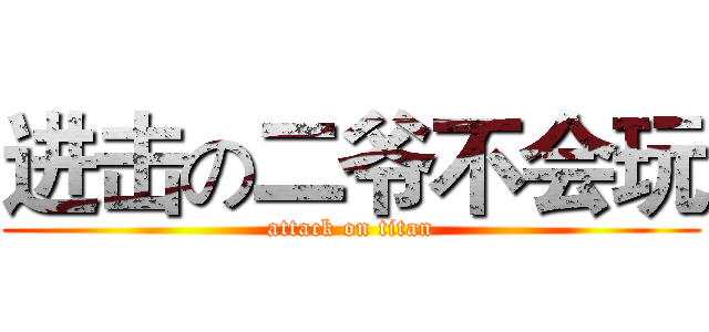 进击の二爷不会玩 (attack on titan)