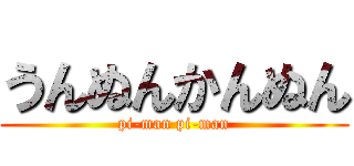 うんぬんかんぬん (pi-man pi-man)