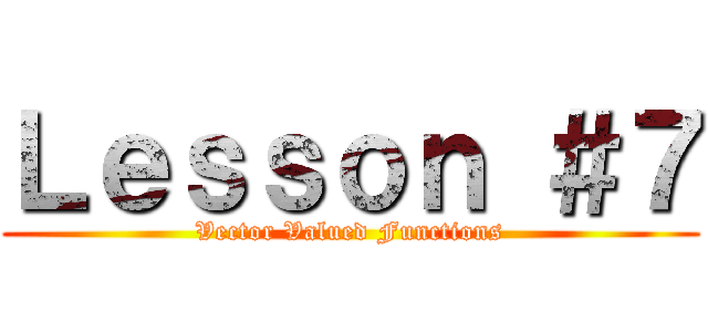 Ｌｅｓｓｏｎ ＃７ (Vector Valued Functions)