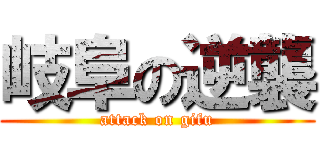 岐阜の逆襲 (attack on gifu)