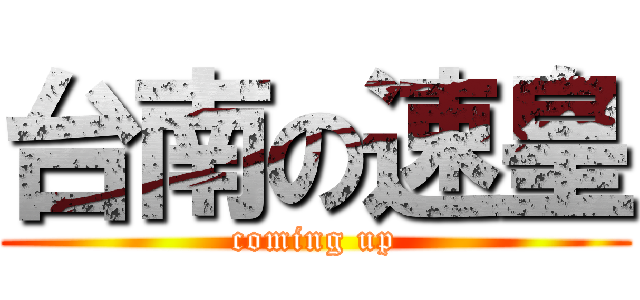 台南の速皇 (coming up)