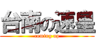 台南の速皇 (coming up)