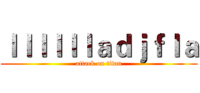 ｌｌｌｌｌｌａｄｊｆｌａ (attack on titan)