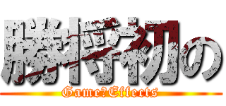 勝将初の (Game　Effects)