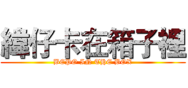 緯仔卡在箱子裡 (BEPO IN THE BOX)