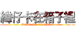 緯仔卡在箱子裡 (BEPO IN THE BOX)