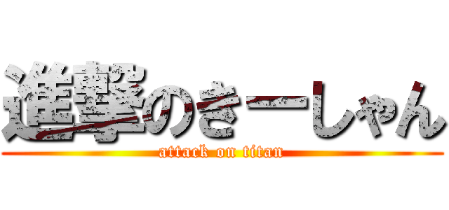 進撃のきーしゃん (attack on titan)