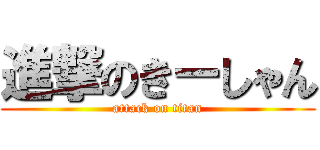 進撃のきーしゃん (attack on titan)