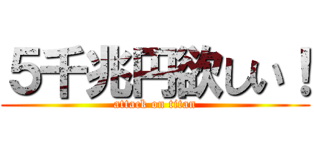 ５千兆円欲しい！ (attack on titan)