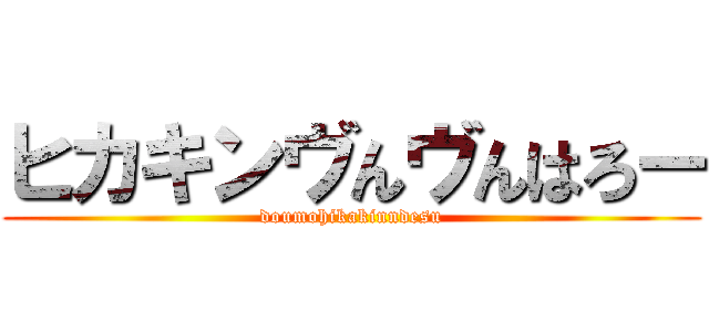 ヒカキンヴんヴんはろー (doumohikakinndesu)