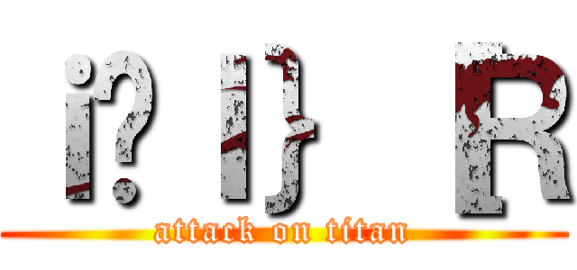 ｉ̃Ｉ｝［Ｒ (attack on titan)