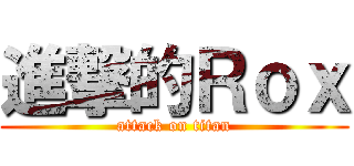 進撃的Ｒｏｘ (attack on titan)